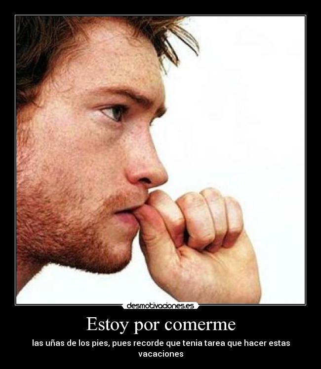 Estoy por comerme - las uñas de los pies, pues recorde que tenia tarea que hacer estas vacaciones