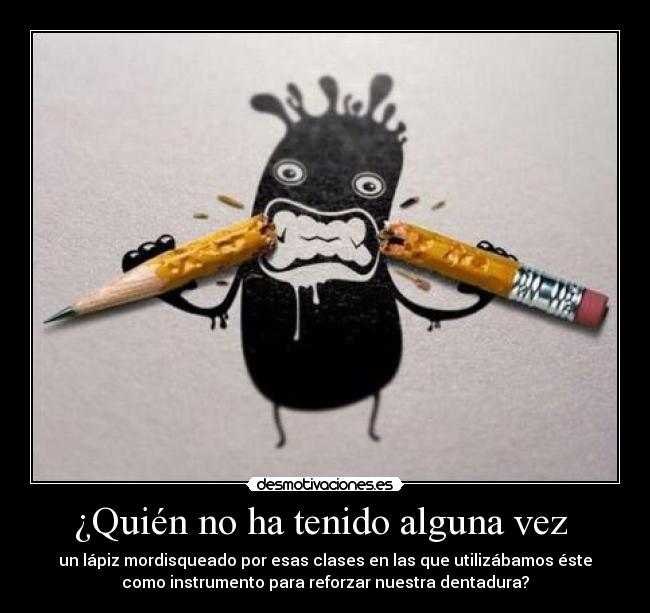 ¿Quién no ha tenido alguna vez  - 