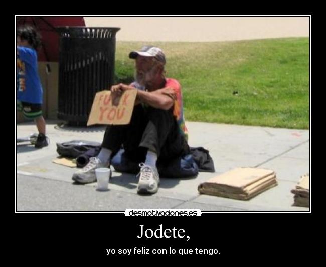 Jodete, - yo soy feliz con lo que tengo.