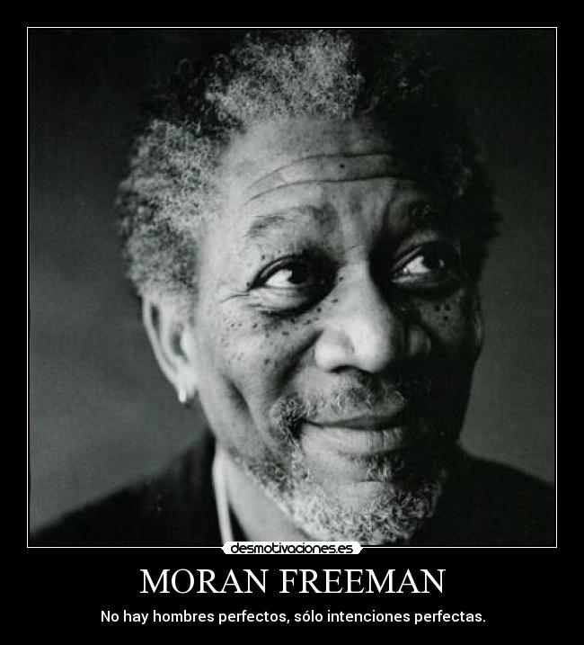 MORAN FREEMAN - No hay hombres perfectos, sólo intenciones perfectas.