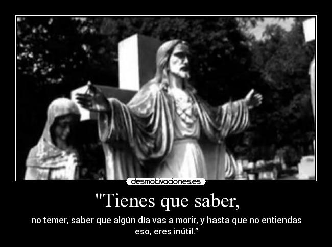 Tienes que saber, -