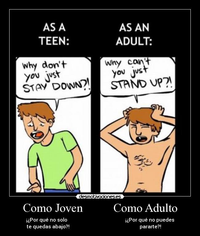 Como Joven          Como Adulto - ¡¿Por qué no solo                                               ¡¿Por qué no puedes
te quedas abajo?!                                                         pararte?!          