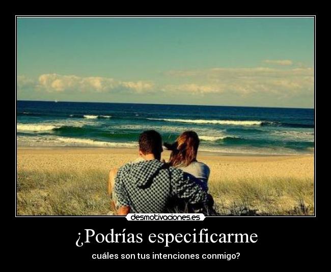 ¿Podrías especificarme - cuáles son tus intenciones conmigo?