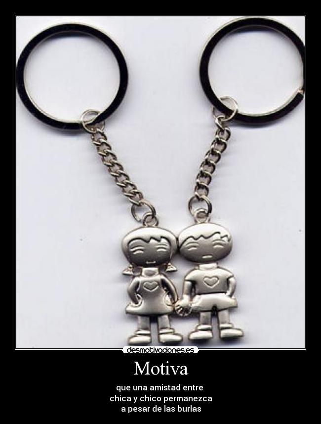 Motiva - que una amistad entre
chica y chico permanezca
a pesar de las burlas
