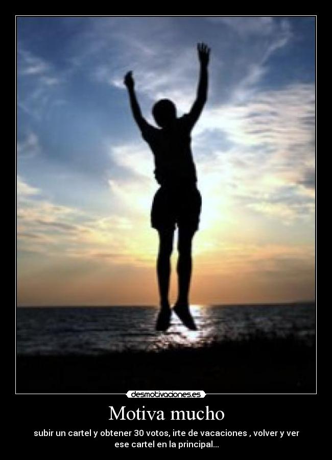 Motiva mucho - subir un cartel y obtener 30 votos, irte de vacaciones , volver y ver
ese cartel en la principal...