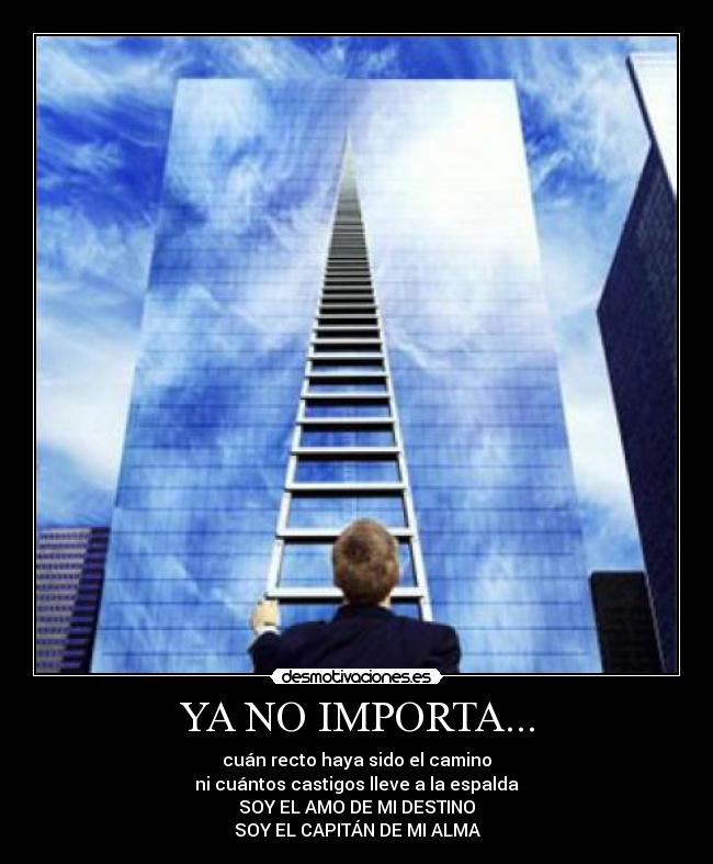 YA NO IMPORTA... - cuán recto haya sido el camino
ni cuántos castigos lleve a la espalda
SOY EL AMO DE MI DESTINO
SOY EL CAPITÁN DE MI ALMA
