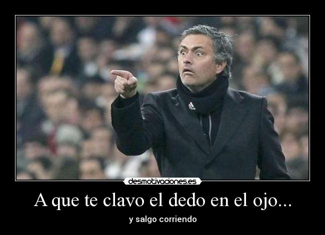 A que te clavo el dedo en el ojo... -