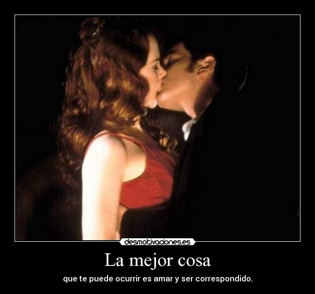 La mejor cosa - que te puede ocurrir es amar y ser correspondido.