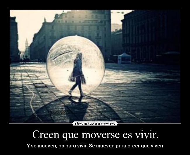 Creen que moverse es vivir. - Y se mueven, no para vivir. Se mueven para creer que viven