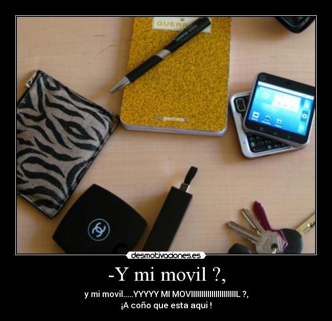 -Y mi movil ?, - y mi movil.....YYYYY MI MOVIIIIIIIIIIIIIIIIIIIIIIL ?,
¡A coño que esta aqui !