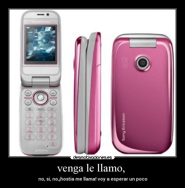 venga le llamo, - no, si, no,¡hostia me llama! voy a esperar un poco