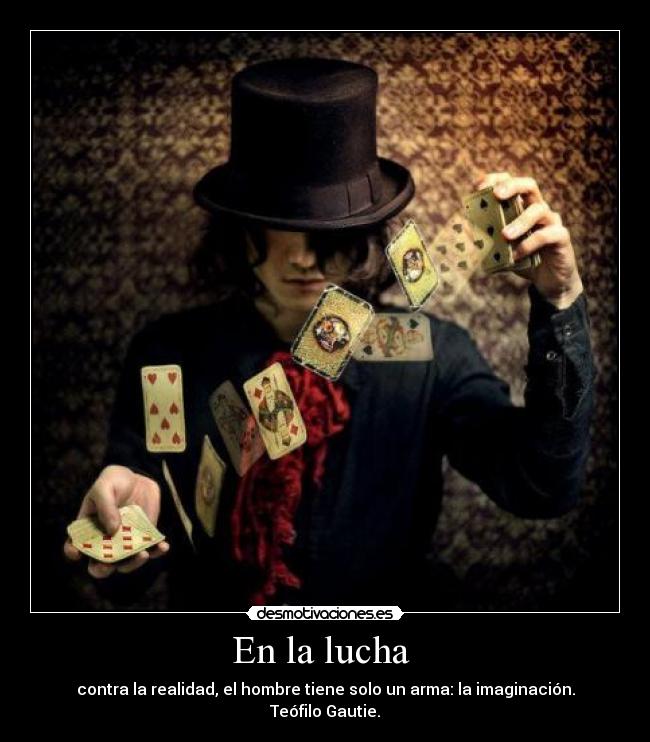 En la lucha - contra la realidad, el hombre tiene solo un arma: la imaginación. Teófilo Gautie.