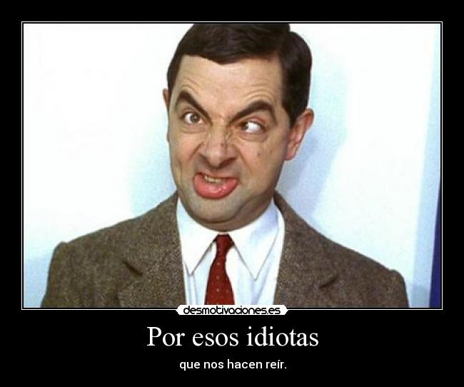 Por esos idiotas -