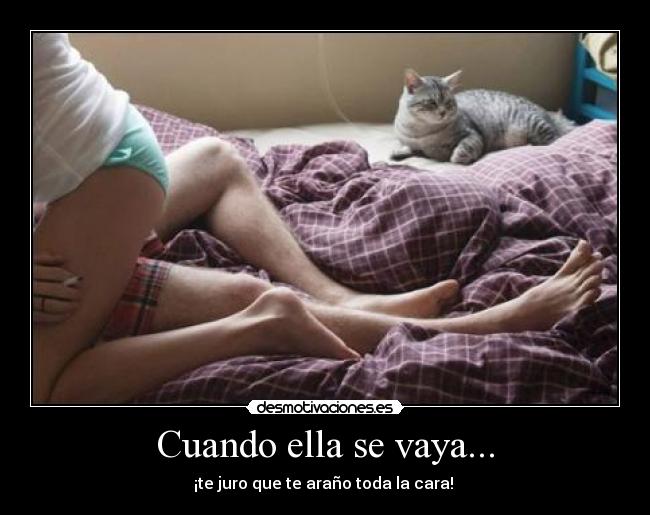 Cuando ella se vaya... - ¡te juro que te araño toda la cara!
