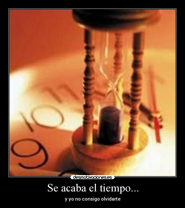 Se acaba el tiempo... - y yo no consigo olvidarte