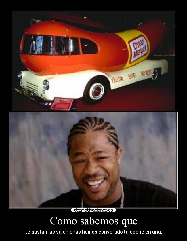 Como sabemos que - te gustan las salchichas hemos convertido tu coche en una.