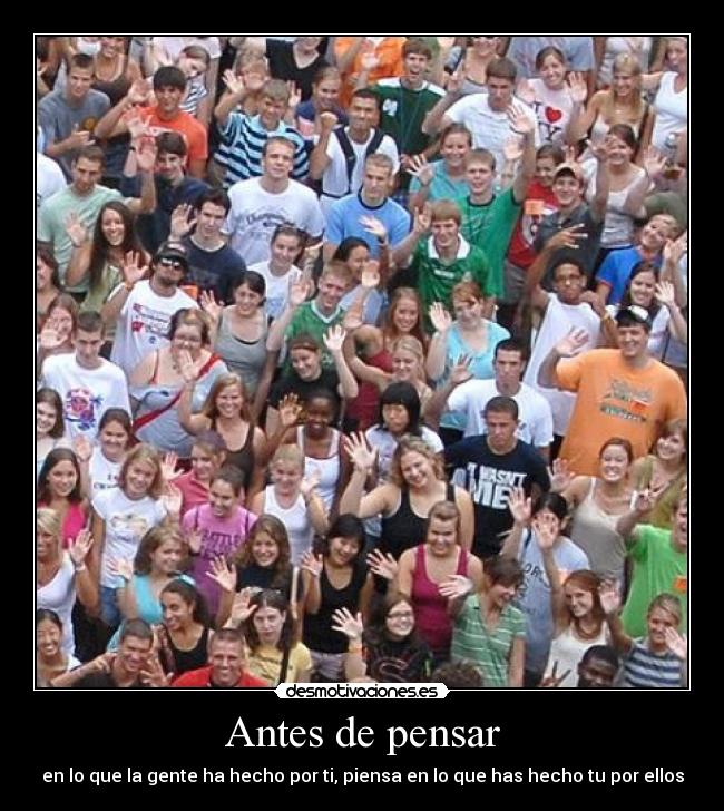 Antes de pensar - en lo que la gente ha hecho por ti, piensa en lo que has hecho tu por ellos