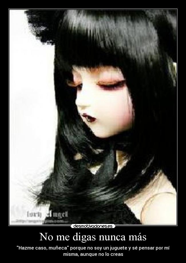 No me digas nunca más - Hazme caso, muñeca porque no soy un juguete y sé pensar por mí
misma, aunque no lo creas