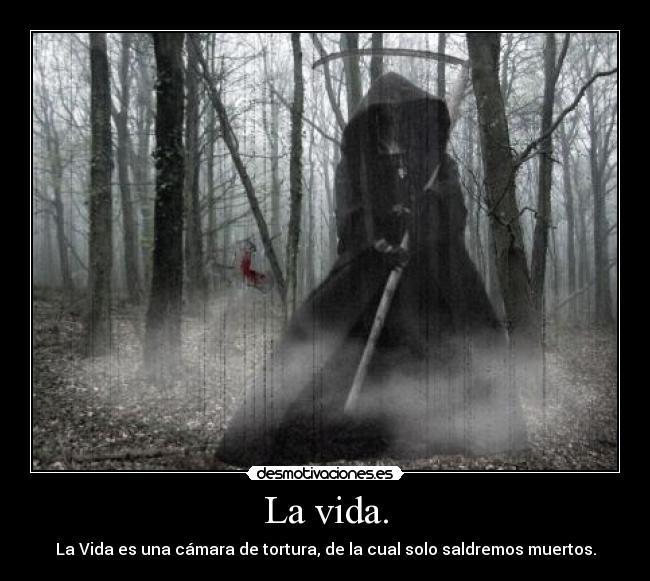 La vida. - La Vida es una cámara de tortura, de la cual solo saldremos muertos.