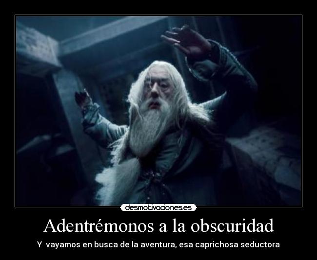 Adentrémonos a la obscuridad - Y vayamos en busca de la aventura, esa caprichosa seductora