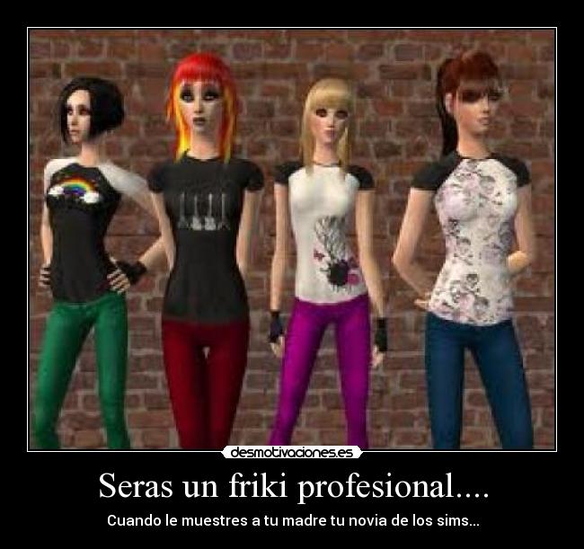 Seras un friki profesional.... - Cuando le muestres a tu madre tu novia de los sims...