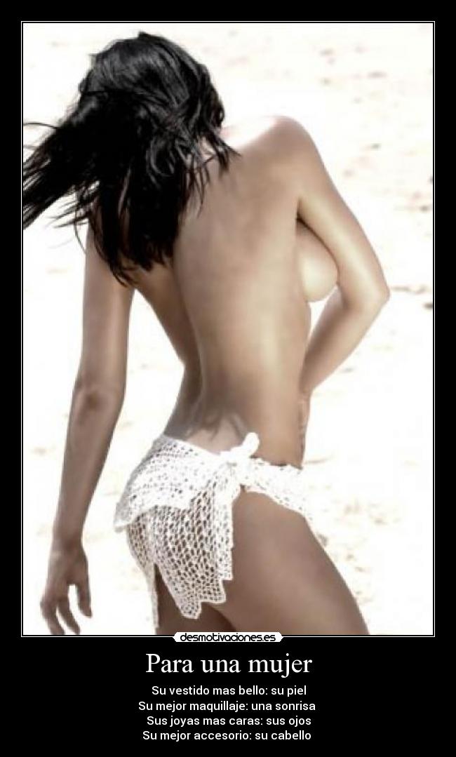 Para una mujer - Su vestido mas bello: su piel
Su mejor maquillaje: una sonrisa 
Sus joyas mas caras: sus ojos
Su mejor accesorio: su cabello 