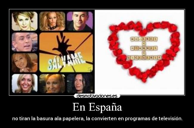 En España - no tiran la basura ala papelera, la convierten en programas de televisión.