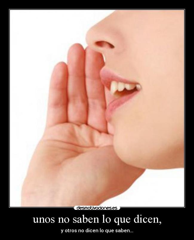 unos no saben lo que dicen, - y otros no dicen lo que saben...
