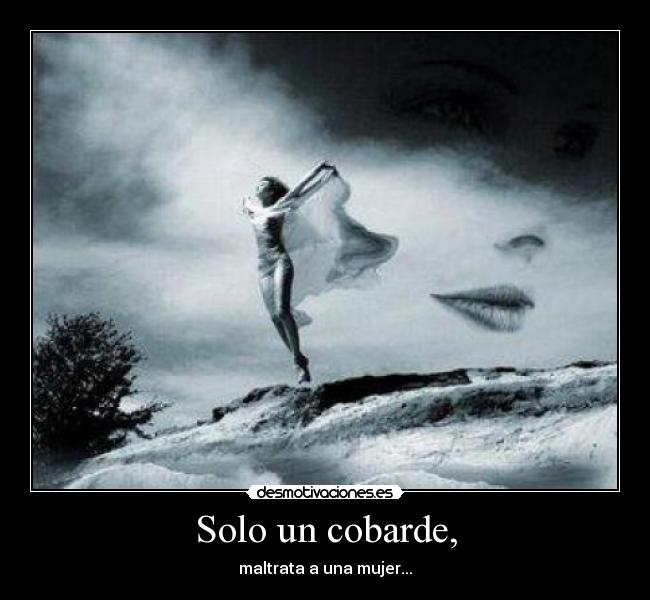 Solo un cobarde, - maltrata a una mujer...