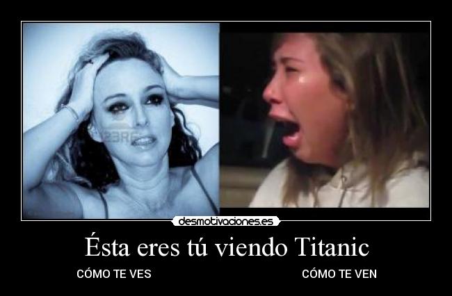 Ésta eres tú viendo Titanic -