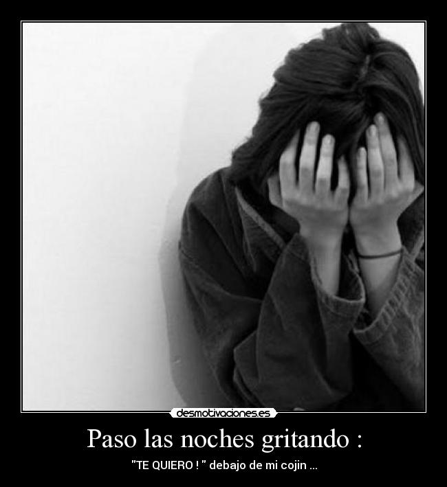 Paso las noches gritando : -