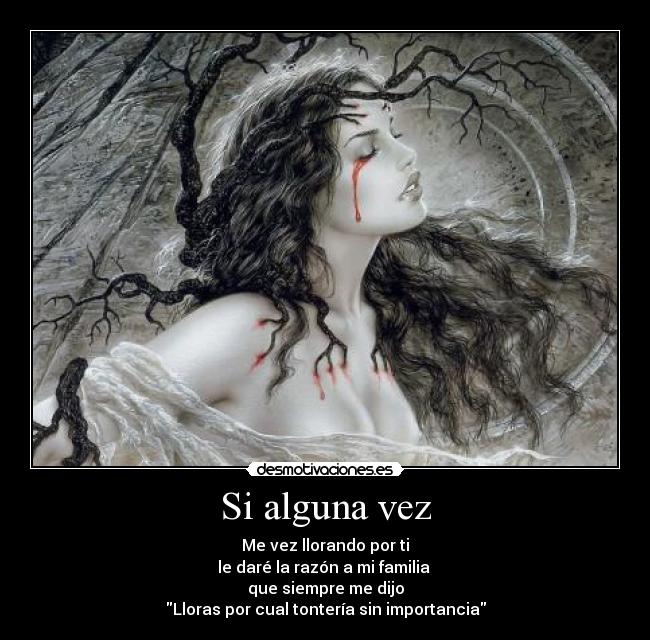 Si alguna vez - Me vez llorando por ti
le daré la razón a mi familia
que siempre me dijo
Lloras por cual tontería sin importancia