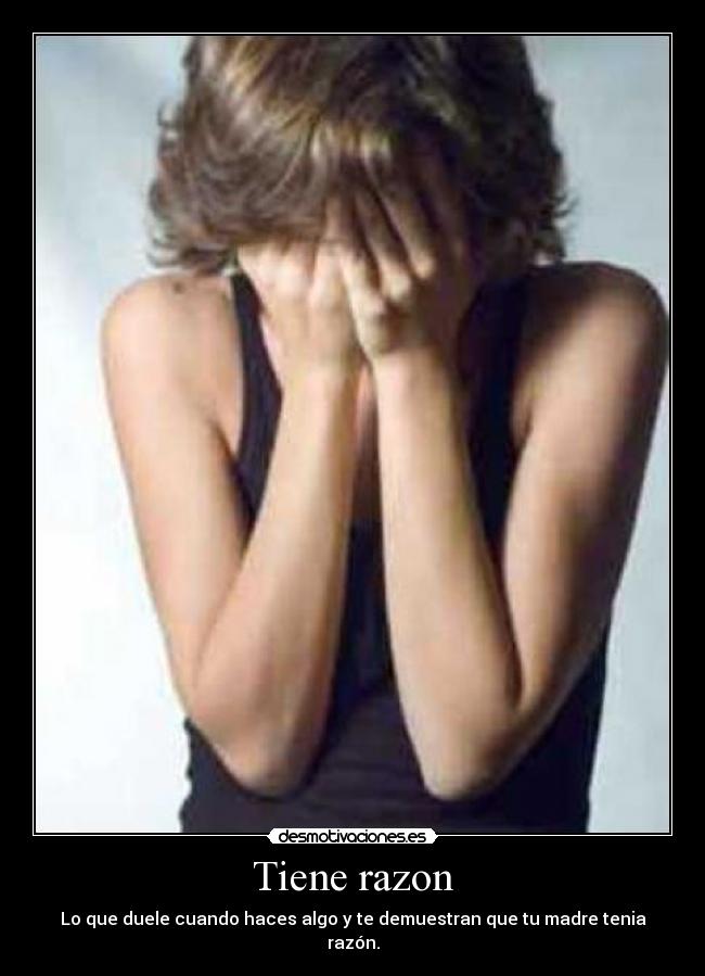 Tiene razon - Lo que duele cuando haces algo y te demuestran que tu madre tenia razón.