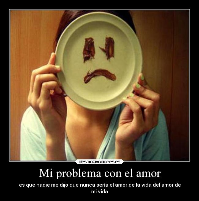 Mi problema con el amor - es que nadie me dijo que nunca sería el amor de la vida del amor de mi vida