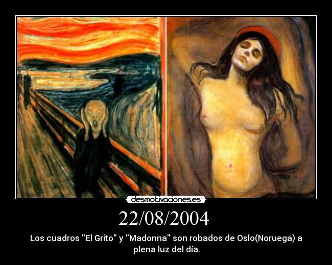 22/08/2004  - Los cuadros El Grito y Madonna son robados de Oslo(Noruega) a
plena luz del día.