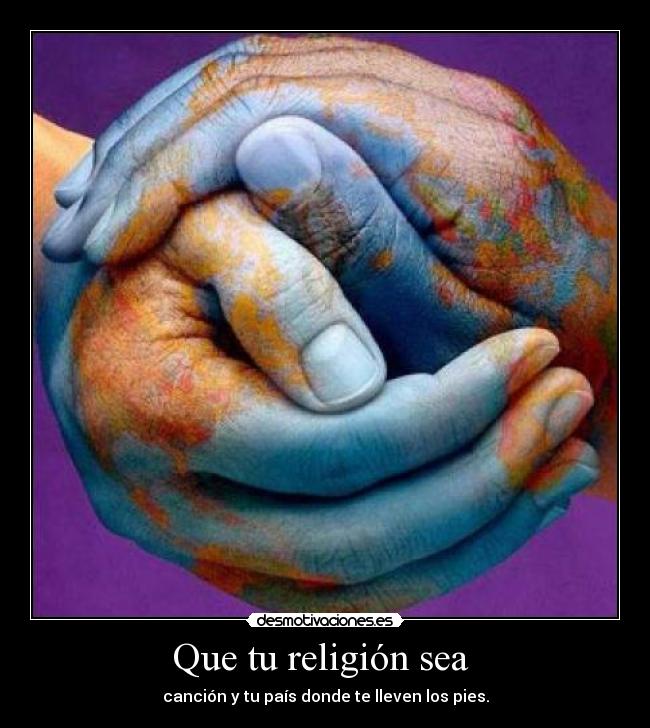 Que tu religión sea - canción y tu país donde te lleven los pies.