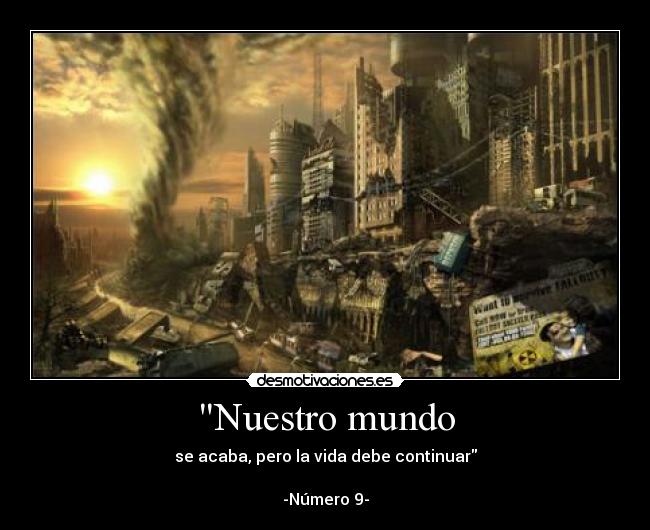 Nuestro mundo - se acaba, pero la vida debe continuar

-Número 9-