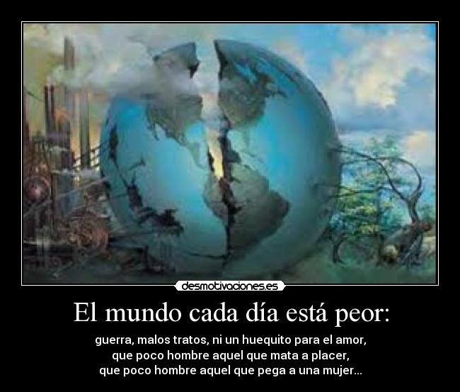 El mundo cada día está peor: -