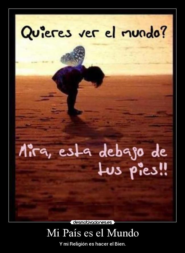 Mi País es el Mundo - Y mi Religión es hacer el Bien.