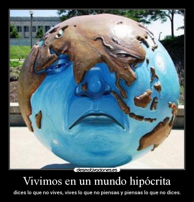 Vivimos en un mundo hipócrita - dices lo que no vives, vives lo que no piensas y piensas lo que no dices.