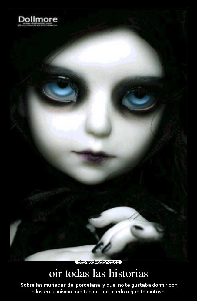 oír todas las historias - Sobre las muñecas de porcelana y que no te gustaba dormir con
ellas en la misma habitación por miedo a que te matase