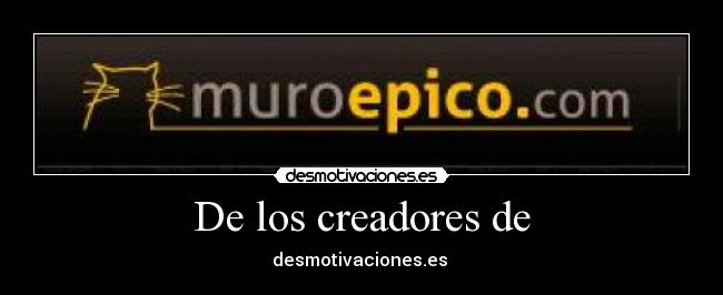 De los creadores de - desmotivaciones.es 