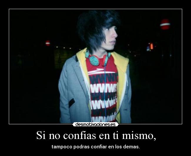 Si no confias en ti mismo, - tampoco podras confiar en los demas.