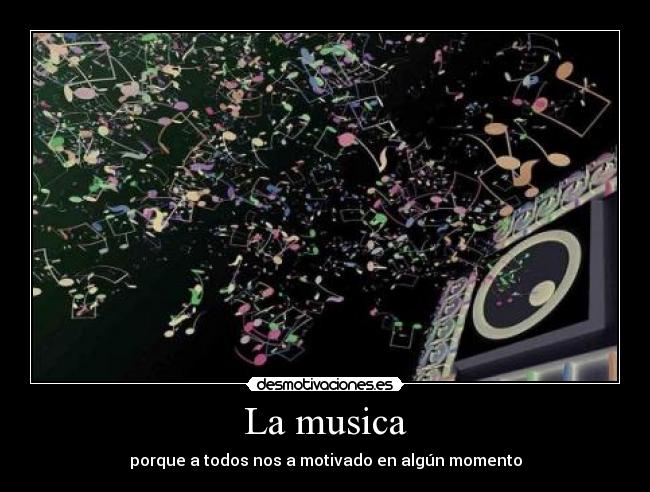 La musica - porque a todos nos a motivado en algún momento