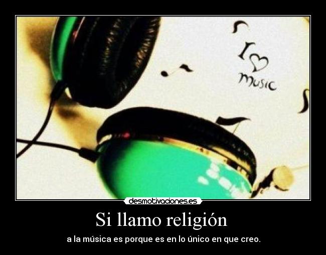 Si llamo religión - a la música es porque es en lo único en que creo.