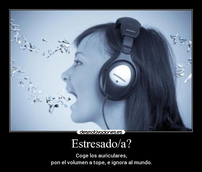 Estresado/a? - Coge los auriculares,
pon el volumen a tope, e ignora al mundo.