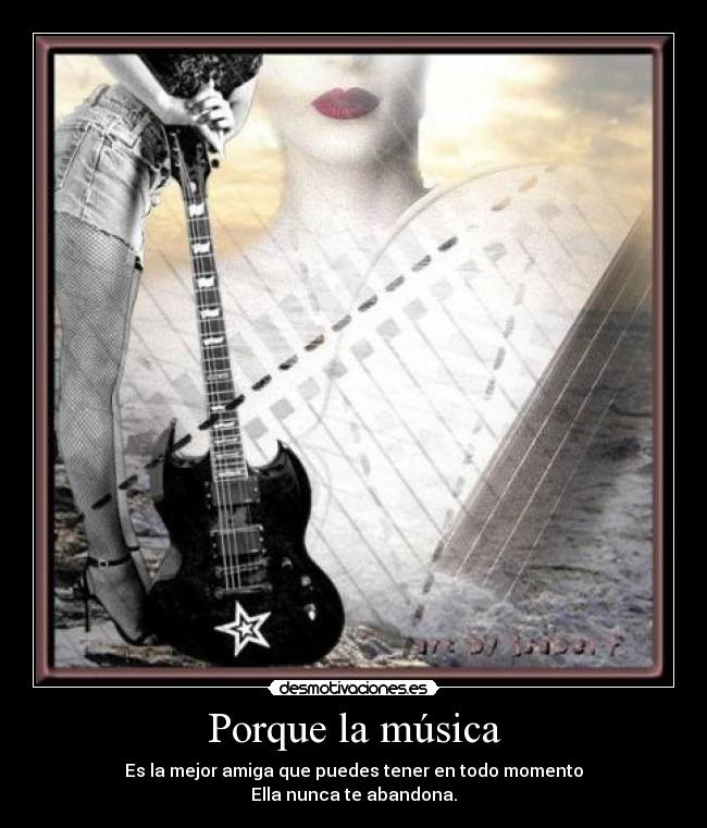 Porque la música - Es la mejor amiga que puedes tener en todo momento
Ella nunca te abandona.