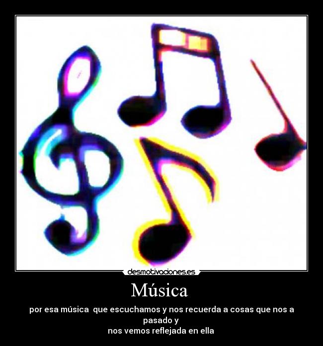 Música - por esa música que escuchamos y nos recuerda a cosas que nos a pasado y
nos vemos reflejada en ella
