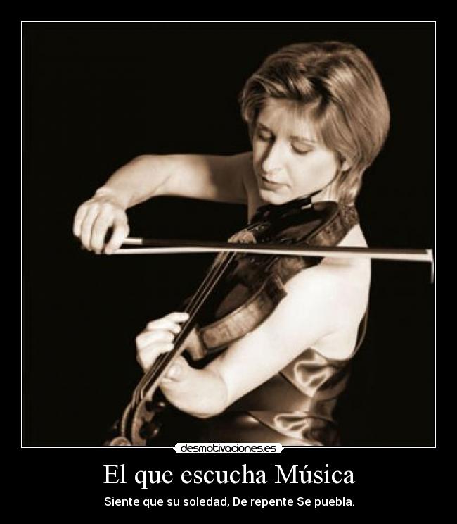 El que escucha Música - Siente que su soledad, De repente Se puebla.