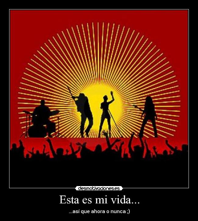 Esta es mi vida... - ...así que ahora o nunca ;)
